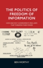 The Politics of Freedom of Information : How and Why Governments Pass Laws That Threaten Their Power - Book