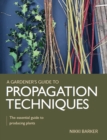 Gardener's Guide to Propagation Techniques : The essential guide to producing plants - Book
