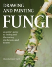 Drawing and Painting Fungi : An Artists Guide to Finding and Illustrating Mushrooms and Lichens - eBook