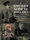 A Knitter’s Guide to World War 1 : Featuring thirty war-time knitting patterns - Book