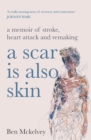 A Scar is Also Skin : A memoir of stroke, heart attack and remaking - eBook