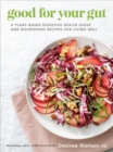 Good For Your Gut : A Plant-Based Digestive Health Guide and Nourishing Recipes for Living Well - Book