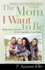 The Mom I Want to Be : Rising Above Your Past to Give Your Kids a Great Future - eBook