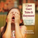I Just Can't Take It Anymore! : Encouragement When Life Gets You Down - eBook