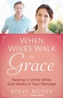 When Wives Walk in Grace : Resting in Christ While God Works in Your Marriage - eBook