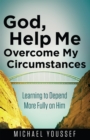 God, Help Me Overcome My Circumstances : Learning to Depend More Fully on Him - eBook