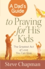 A Dad's Guide to Praying for His Kids : The Greatest Act of Love You Can Give - eBook