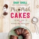 Mix-and-Match Cakes : The Simple Secret to 101 Delicious, Wow-Worthy Cakes - eBook