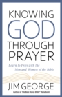 Knowing God Through Prayer : Learn to Pray with the Men and Women of the Bible - eBook