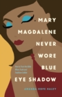 Mary Magdalene Never Wore Blue Eye Shadow : How to Trust the Bible When Truth and Tradition Collide - eBook