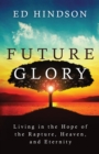 Future Glory : Living in the Hope of the Rapture, Heaven, and Eternity - eBook