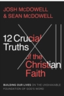 12 Crucial Truths of the Christian Faith : Building Our Lives on the Unshakable Foundation of God's Word - eBook
