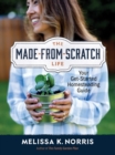 The Made-from-Scratch Life : Your Get-Started Homesteading Guide - eBook