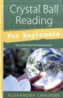 Crystal Ball Reading for Beginners : Easy Divination and Interpretation - Book