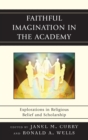 Faithful Imagination in the Academy : Explorations in Religious Belief and Scholarship - eBook