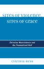 Sites of Violence, Sites of Grace : Christian Nonviolence and the Traumatized Self - eBook