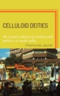 Celluloid Deities : The Visual Culture of Cinema and Politics in South India - eBook