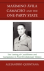 Maximino Avila Camacho and the One-Party State : The Taming of Caudillismo and Caciquismo in Post-Revolutionary Mexico - eBook