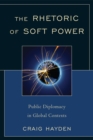 The Rhetoric of Soft Power : Public Diplomacy in Global Contexts - eBook