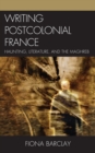 Writing Postcolonial France : Haunting, Literature, and the Maghreb - eBook