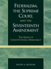 Federalism, the Supreme Court, and the Seventeenth Amendment : The Irony of Constitutional Democracy - eBook