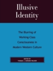 Illusive Identity : The Blurring of Working Class Consciousness in Modern Western Culture - eBook