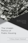 Unseen Politics of Public Housing : Resident Councils, Communities, and Change - eBook
