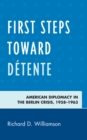 First Steps toward Detente : American Diplomacy in the Berlin Crisis, 1958-1963 - eBook