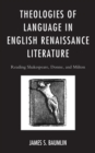 Theologies of Language in English Renaissance Literature : Reading Shakespeare, Donne, and Milton - eBook