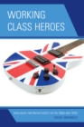 Working Class Heroes : Rock Music and British Society in the 1960s and 1970s - eBook
