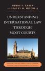 Understanding International Law through Moot Courts : Genocide, Torture, Habeas Corpus, Chemical Weapons, and the Responsibility to Protect - Book