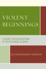 Violent Beginnings : Literary Representations of Postcolonial Algeria - eBook