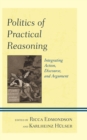 Politics of Practical Reasoning : Integrating Action, Discourse, and Argument - eBook