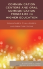 Communication Centers and Oral Communication Programs in Higher Education : Advantages, Challenges, and New Directions - eBook