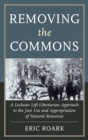 Removing the Commons : A Lockean Left-Libertarian Approach to the Just Use and Appropriation of Natural Resources - eBook