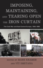 Imposing, Maintaining, and Tearing Open the Iron Curtain : The Cold War and East-Central Europe, 1945-1989 - eBook