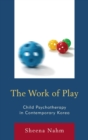 Work of Play : Child Psychotherapy in Contemporary Korea - eBook