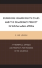 Examining Human Rights Issues and the Democracy Project in Sub-Saharan Africa : A Theoretical Critique and Prospects for Progress in the Millennium - eBook