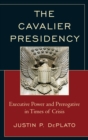 Cavalier Presidency : Executive Power and Prerogative in Times of Crisis - eBook