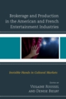 Brokerage and Production in the American and French Entertainment Industries : Invisible Hands in Cultural Markets - eBook