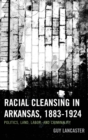 Racial Cleansing in Arkansas, 1883-1924 : Politics, Land, Labor, and Criminality - eBook