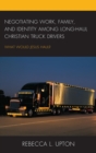 Negotiating Work, Family, and Identity among Long-Haul Christian Truck Drivers : What Would Jesus Haul? - eBook