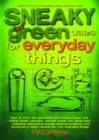 Sneaky Green Uses for Everyday Things : How to Craft Eco-Garments and Sneaky Snack Kits, Create Green Cleaners, Remake Paper Into Flying Toys, Assemble Alternative Energy Science Projects, and Constru - eBook