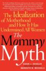 The Mommy Myth : The Idealization of Motherhood and How It Has Undermined Women - eBook