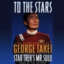 To the Stars : The Autobiography of Star Trek's Mr. Sulu - eAudiobook