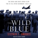 The Wild Blue : The Men and Boys Who Flew the B-24s Over Germany 1944-45 - eAudiobook