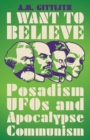I Want to Believe : Posadism, UFOs and Apocalypse Communism - Book