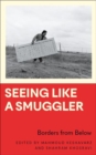 Seeing Like a Smuggler : Borders from Below - Book