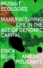 Mutant Ecologies : Manufacturing Life in the Age of Genomic Capital - eBook
