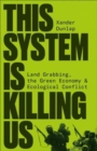 This System is Killing Us : Land Grabbing, the Green Economy and Ecological Conflict - Book